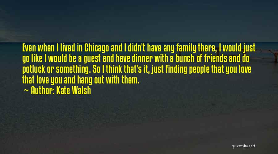 Kate Walsh Quotes: Even When I Lived In Chicago And I Didn't Have Any Family There, I Would Just Go Like I Would