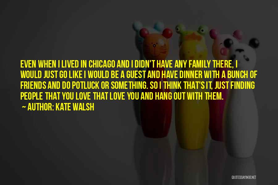 Kate Walsh Quotes: Even When I Lived In Chicago And I Didn't Have Any Family There, I Would Just Go Like I Would