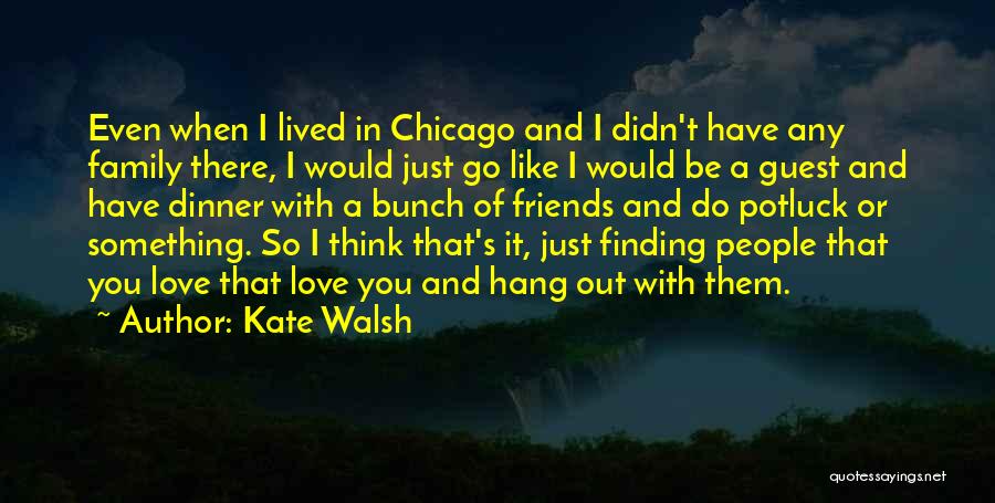 Kate Walsh Quotes: Even When I Lived In Chicago And I Didn't Have Any Family There, I Would Just Go Like I Would