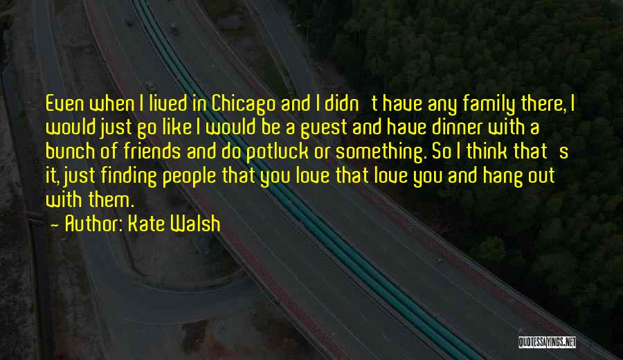 Kate Walsh Quotes: Even When I Lived In Chicago And I Didn't Have Any Family There, I Would Just Go Like I Would