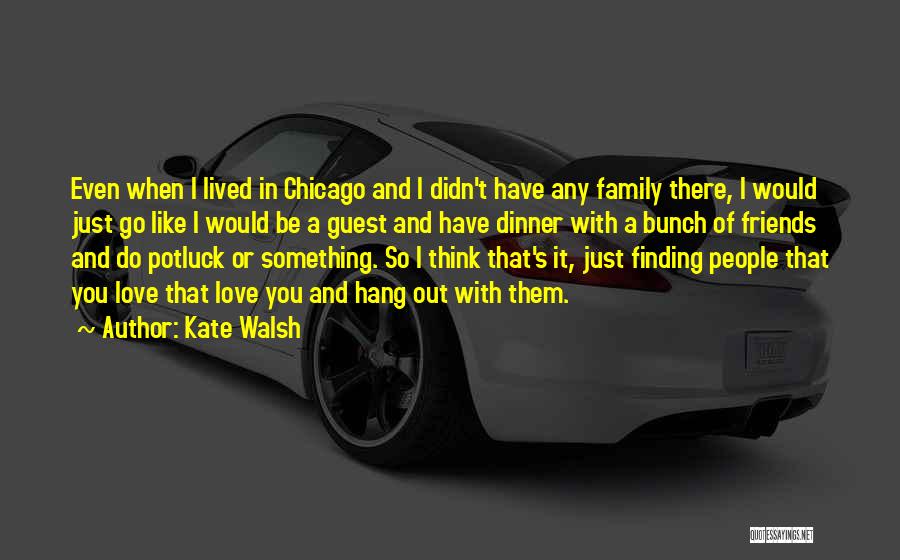 Kate Walsh Quotes: Even When I Lived In Chicago And I Didn't Have Any Family There, I Would Just Go Like I Would