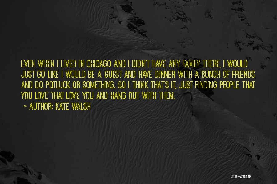 Kate Walsh Quotes: Even When I Lived In Chicago And I Didn't Have Any Family There, I Would Just Go Like I Would