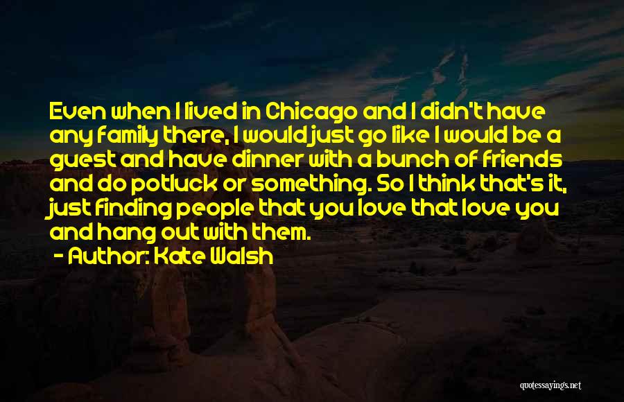 Kate Walsh Quotes: Even When I Lived In Chicago And I Didn't Have Any Family There, I Would Just Go Like I Would