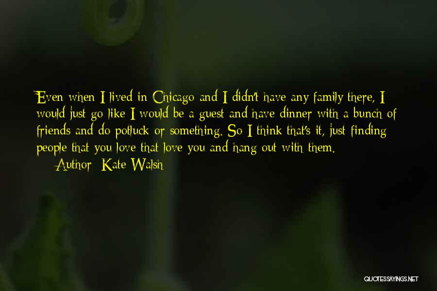 Kate Walsh Quotes: Even When I Lived In Chicago And I Didn't Have Any Family There, I Would Just Go Like I Would