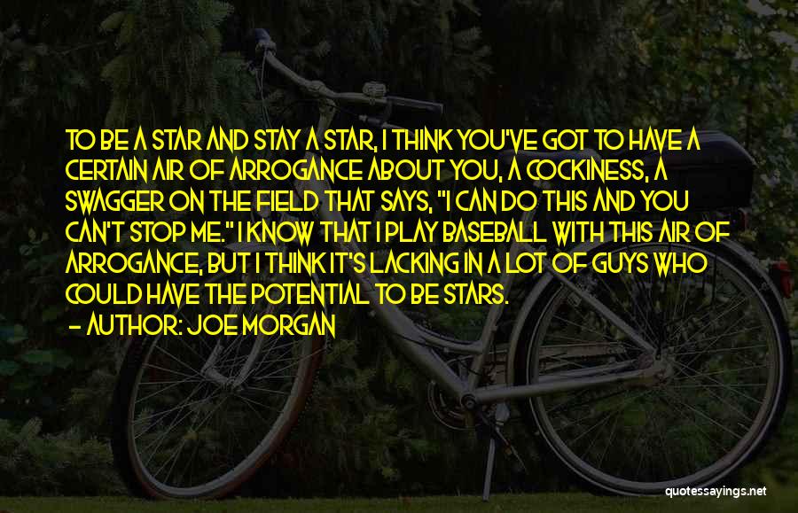 Joe Morgan Quotes: To Be A Star And Stay A Star, I Think You've Got To Have A Certain Air Of Arrogance About