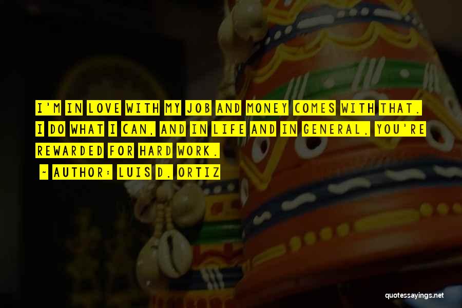 Luis D. Ortiz Quotes: I'm In Love With My Job And Money Comes With That. I Do What I Can, And In Life And