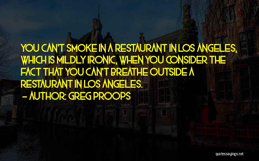 Greg Proops Quotes: You Can't Smoke In A Restaurant In Los Angeles, Which Is Mildly Ironic, When You Consider The Fact That You
