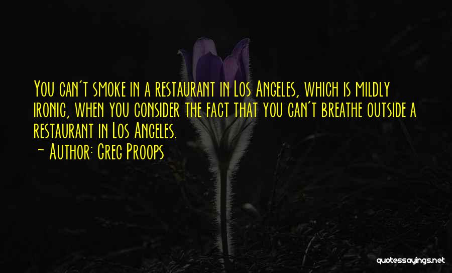 Greg Proops Quotes: You Can't Smoke In A Restaurant In Los Angeles, Which Is Mildly Ironic, When You Consider The Fact That You