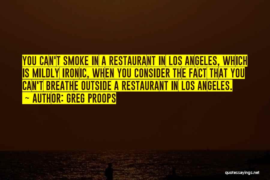 Greg Proops Quotes: You Can't Smoke In A Restaurant In Los Angeles, Which Is Mildly Ironic, When You Consider The Fact That You