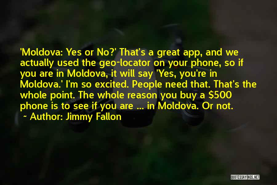 Jimmy Fallon Quotes: 'moldova: Yes Or No?' That's A Great App, And We Actually Used The Geo-locator On Your Phone, So If You