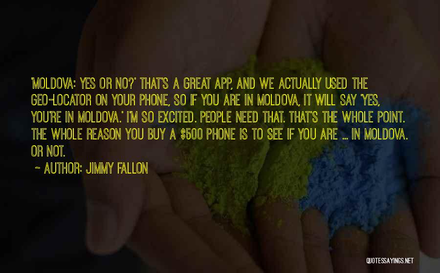 Jimmy Fallon Quotes: 'moldova: Yes Or No?' That's A Great App, And We Actually Used The Geo-locator On Your Phone, So If You