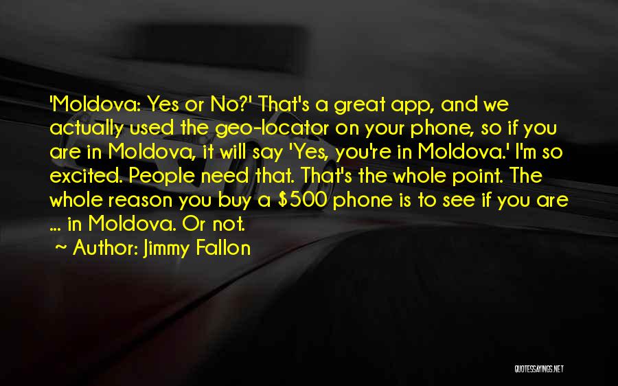 Jimmy Fallon Quotes: 'moldova: Yes Or No?' That's A Great App, And We Actually Used The Geo-locator On Your Phone, So If You