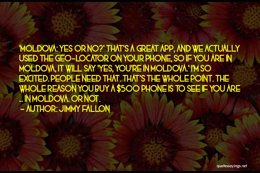 Jimmy Fallon Quotes: 'moldova: Yes Or No?' That's A Great App, And We Actually Used The Geo-locator On Your Phone, So If You