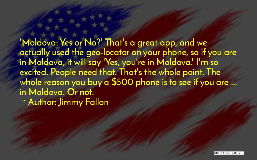 Jimmy Fallon Quotes: 'moldova: Yes Or No?' That's A Great App, And We Actually Used The Geo-locator On Your Phone, So If You