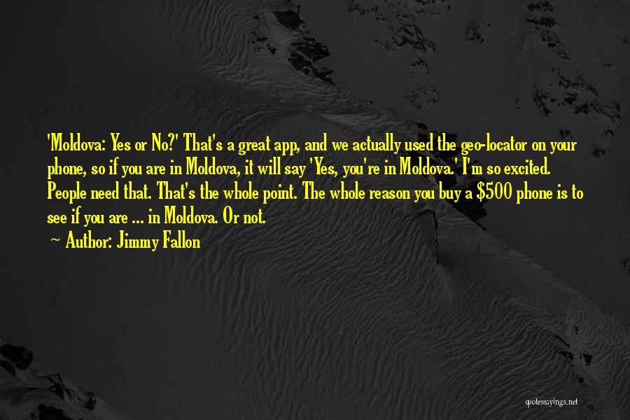 Jimmy Fallon Quotes: 'moldova: Yes Or No?' That's A Great App, And We Actually Used The Geo-locator On Your Phone, So If You
