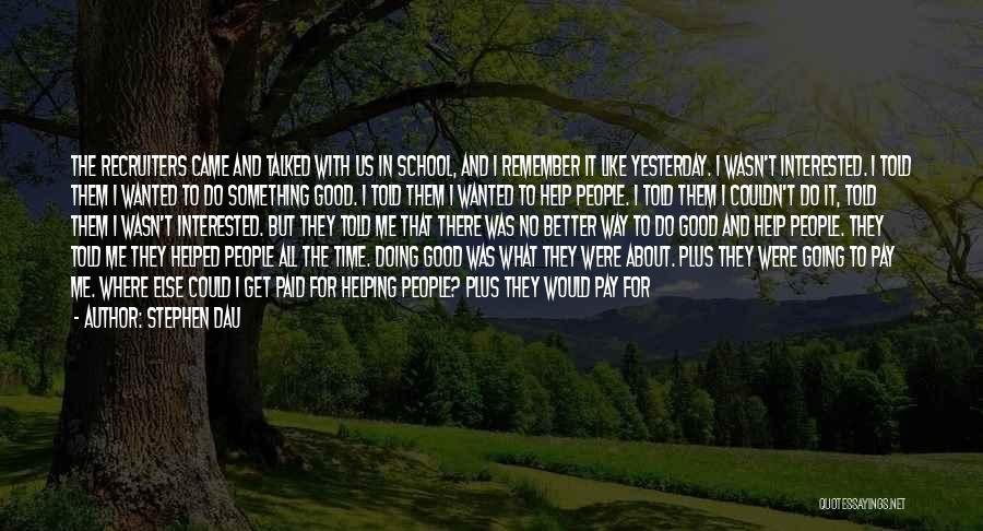 Stephen Dau Quotes: The Recruiters Came And Talked With Us In School, And I Remember It Like Yesterday. I Wasn't Interested. I Told