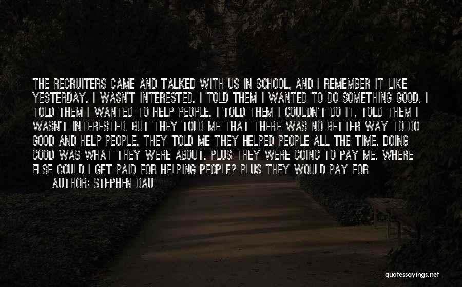 Stephen Dau Quotes: The Recruiters Came And Talked With Us In School, And I Remember It Like Yesterday. I Wasn't Interested. I Told