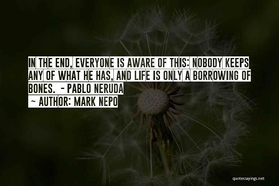Mark Nepo Quotes: In The End, Everyone Is Aware Of This: Nobody Keeps Any Of What He Has, And Life Is Only A