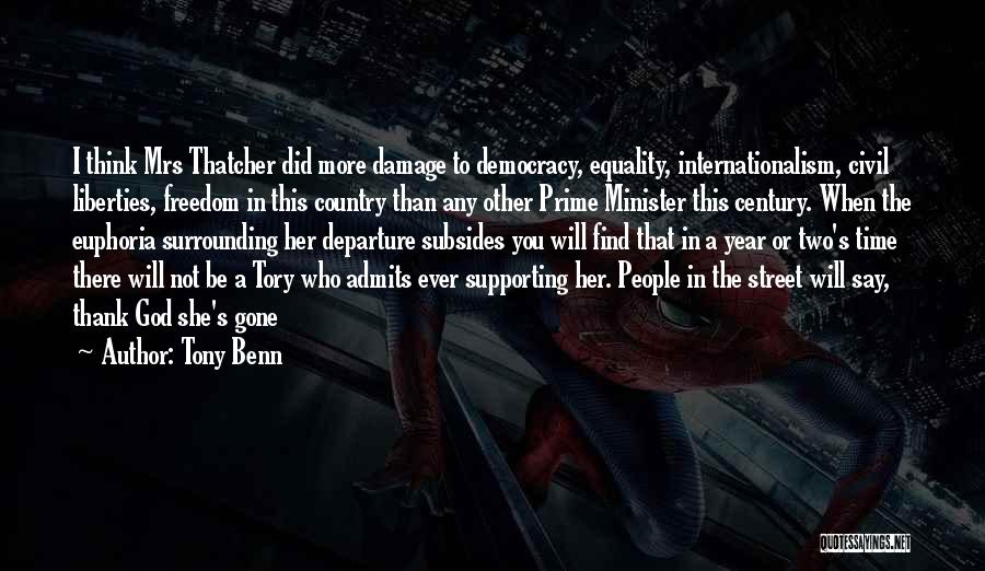 Tony Benn Quotes: I Think Mrs Thatcher Did More Damage To Democracy, Equality, Internationalism, Civil Liberties, Freedom In This Country Than Any Other