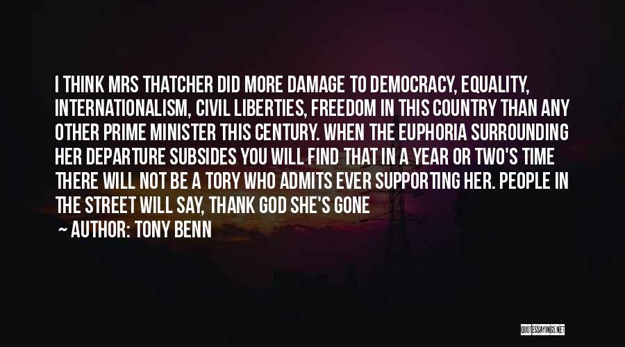 Tony Benn Quotes: I Think Mrs Thatcher Did More Damage To Democracy, Equality, Internationalism, Civil Liberties, Freedom In This Country Than Any Other