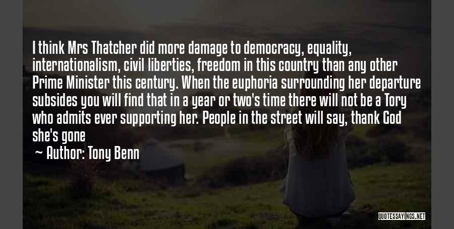 Tony Benn Quotes: I Think Mrs Thatcher Did More Damage To Democracy, Equality, Internationalism, Civil Liberties, Freedom In This Country Than Any Other