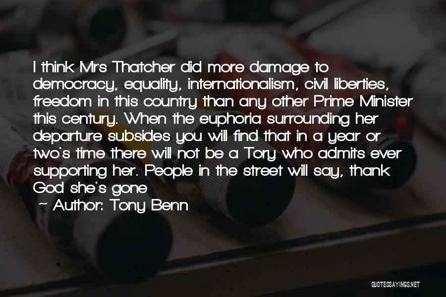 Tony Benn Quotes: I Think Mrs Thatcher Did More Damage To Democracy, Equality, Internationalism, Civil Liberties, Freedom In This Country Than Any Other