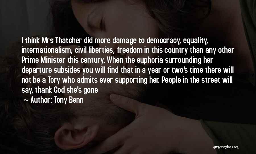 Tony Benn Quotes: I Think Mrs Thatcher Did More Damage To Democracy, Equality, Internationalism, Civil Liberties, Freedom In This Country Than Any Other