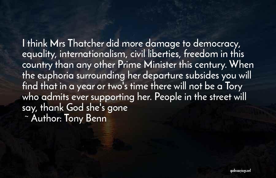 Tony Benn Quotes: I Think Mrs Thatcher Did More Damage To Democracy, Equality, Internationalism, Civil Liberties, Freedom In This Country Than Any Other