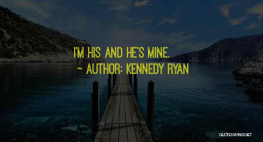 Kennedy Ryan Quotes: I'm His And He's Mine.
