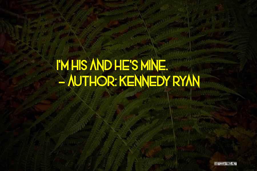 Kennedy Ryan Quotes: I'm His And He's Mine.