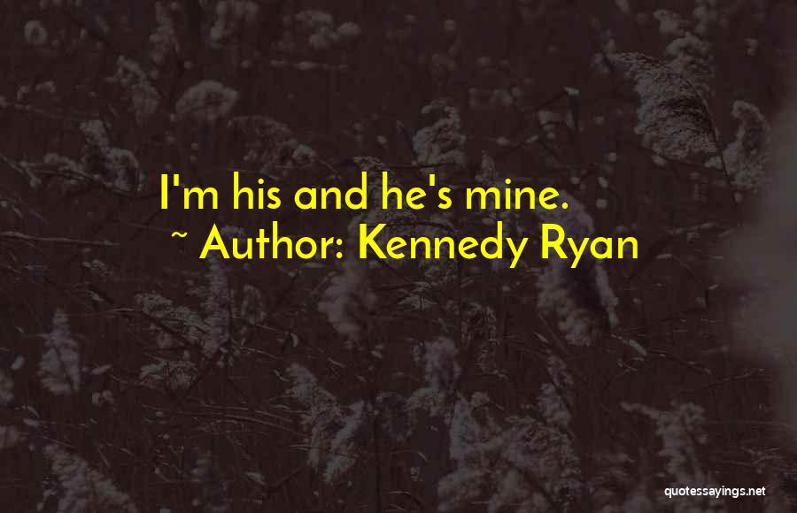 Kennedy Ryan Quotes: I'm His And He's Mine.