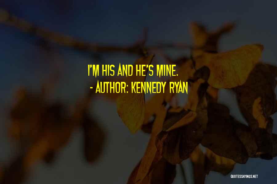 Kennedy Ryan Quotes: I'm His And He's Mine.