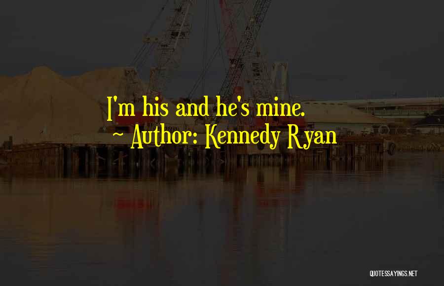 Kennedy Ryan Quotes: I'm His And He's Mine.