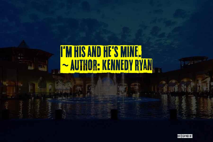 Kennedy Ryan Quotes: I'm His And He's Mine.
