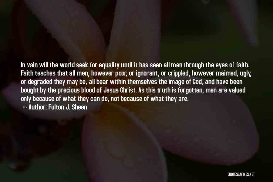 Fulton J. Sheen Quotes: In Vain Will The World Seek For Equality Until It Has Seen All Men Through The Eyes Of Faith. Faith