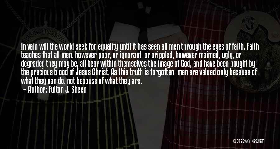 Fulton J. Sheen Quotes: In Vain Will The World Seek For Equality Until It Has Seen All Men Through The Eyes Of Faith. Faith