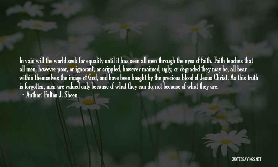 Fulton J. Sheen Quotes: In Vain Will The World Seek For Equality Until It Has Seen All Men Through The Eyes Of Faith. Faith