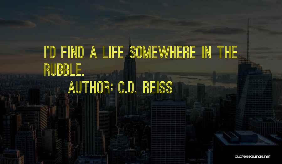 C.D. Reiss Quotes: I'd Find A Life Somewhere In The Rubble.