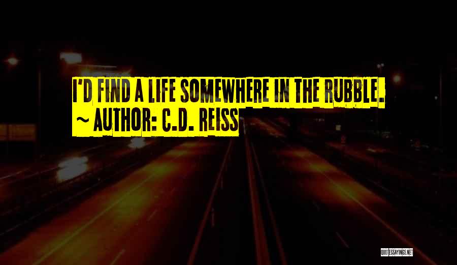 C.D. Reiss Quotes: I'd Find A Life Somewhere In The Rubble.