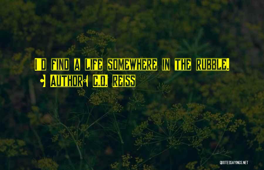 C.D. Reiss Quotes: I'd Find A Life Somewhere In The Rubble.