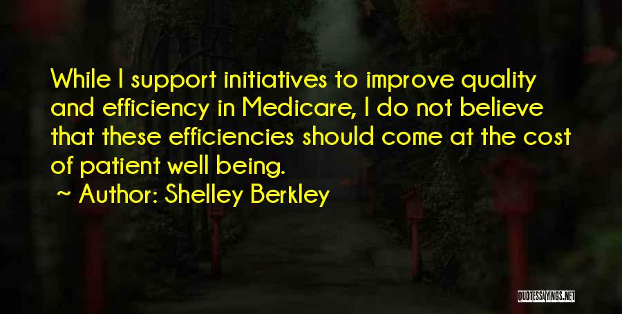 Shelley Berkley Quotes: While I Support Initiatives To Improve Quality And Efficiency In Medicare, I Do Not Believe That These Efficiencies Should Come