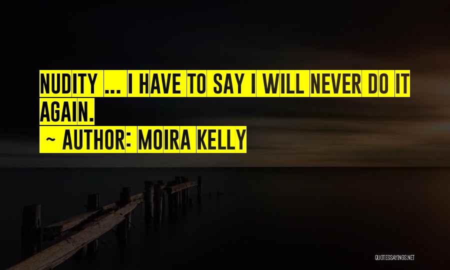 Moira Kelly Quotes: Nudity ... I Have To Say I Will Never Do It Again.