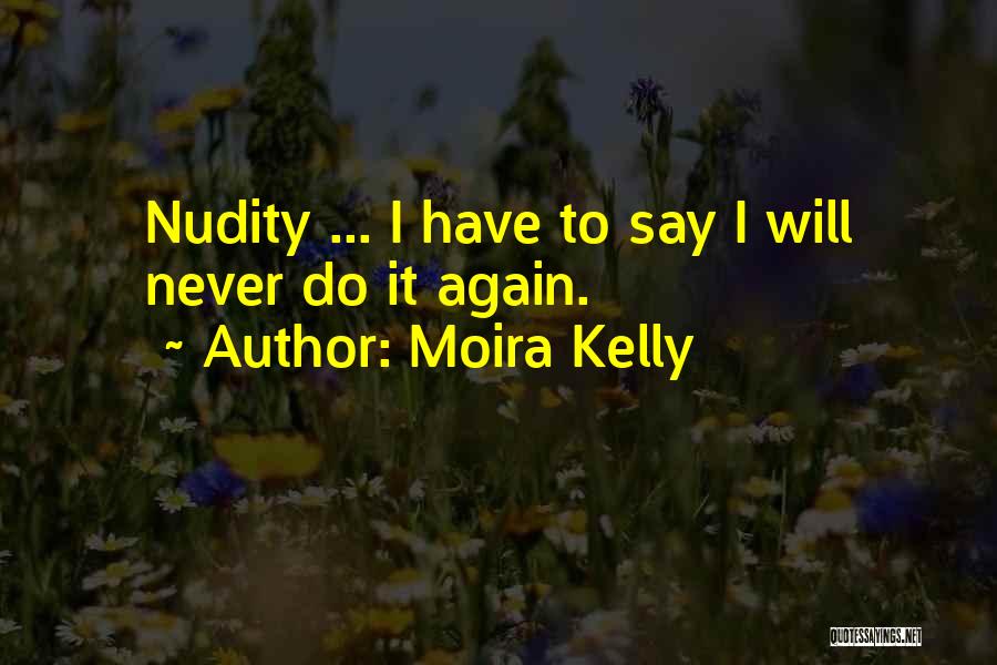 Moira Kelly Quotes: Nudity ... I Have To Say I Will Never Do It Again.