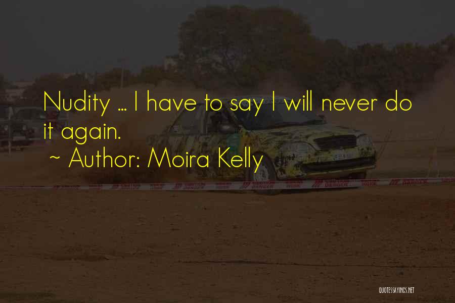 Moira Kelly Quotes: Nudity ... I Have To Say I Will Never Do It Again.