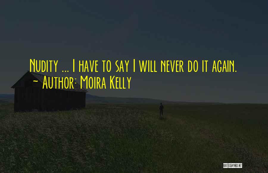 Moira Kelly Quotes: Nudity ... I Have To Say I Will Never Do It Again.