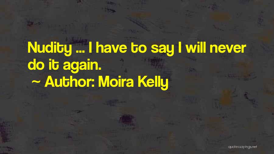 Moira Kelly Quotes: Nudity ... I Have To Say I Will Never Do It Again.