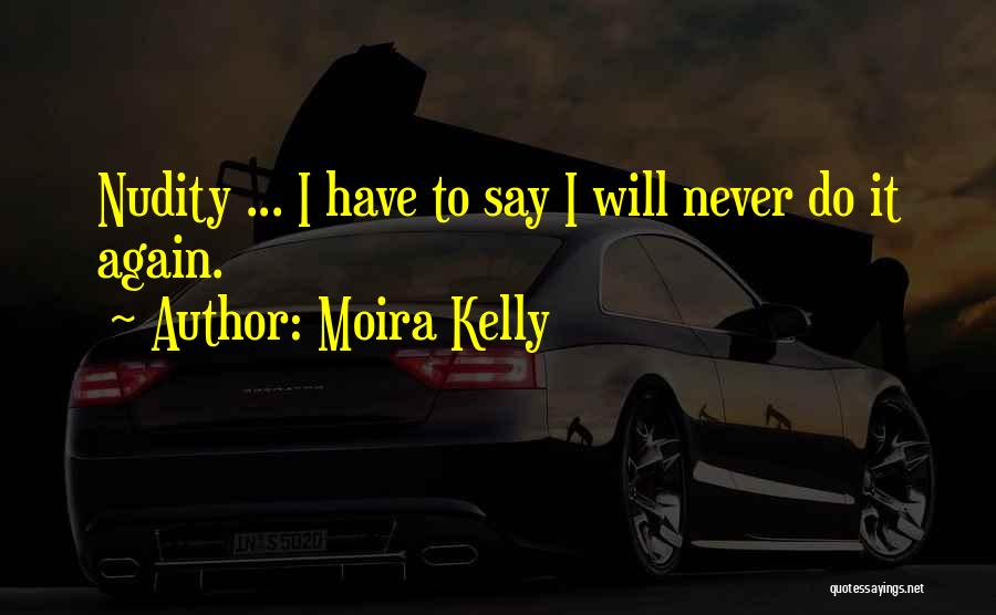 Moira Kelly Quotes: Nudity ... I Have To Say I Will Never Do It Again.