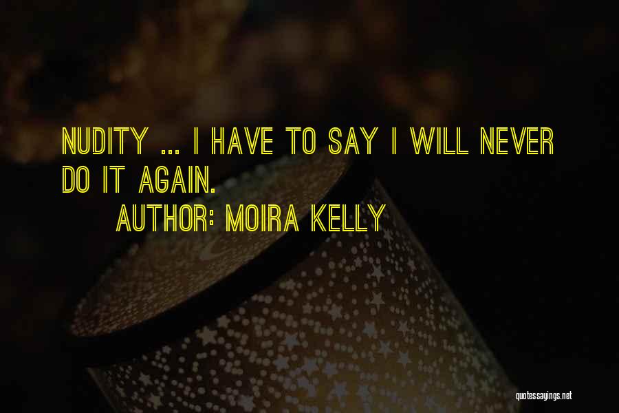 Moira Kelly Quotes: Nudity ... I Have To Say I Will Never Do It Again.