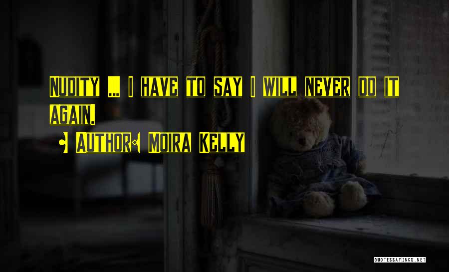 Moira Kelly Quotes: Nudity ... I Have To Say I Will Never Do It Again.