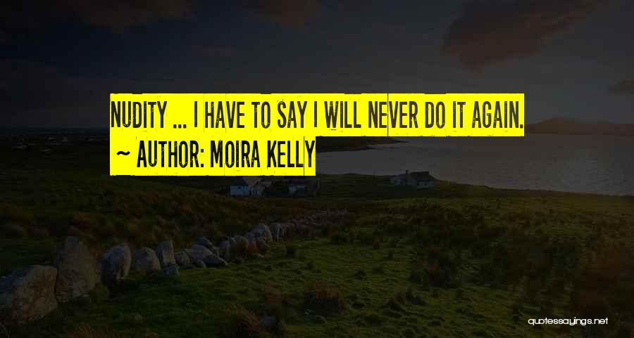 Moira Kelly Quotes: Nudity ... I Have To Say I Will Never Do It Again.